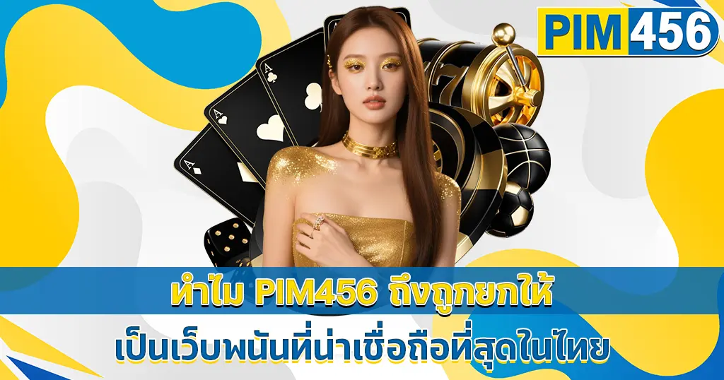 ทำไม PIM456 ถึงเป็นเว็บพนันที่น่าเชื่อถือที่สุดในไทย